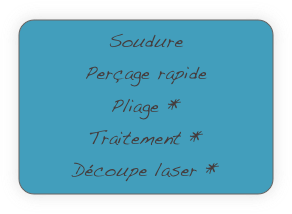 Soudure
Perçage rapide
Pliage *
Traitement *
Découpe laser *